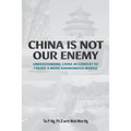 China Is Not Our Enemy: Understanding China In Context To Create A More Harmonious World