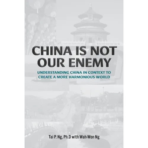 China Is Not Our Enemy: Understanding China In Context To Create A More Harmonious World