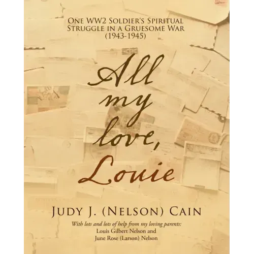 All My Love, Louie: One Ww2 Soldier's Spiritual Struggle in a Gruesome War (1943-1945)