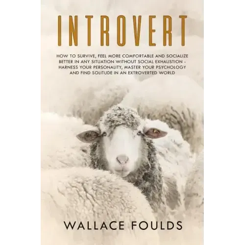 Introvert: How to Survive, Feel More Comfortable and Socialize Better in Any Situation without Social Exhaustion - Harness Your P