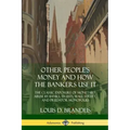 Other People's Money and How the Bankers Use It: The Classic Exposure of Monetary Abuse by Banks, Trusts, Wall Street, and Predator Monopolies