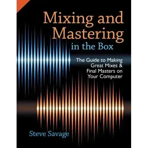 Mixing and Mastering in the Box: The Guide to Making Great Mixes and Final Masters on Your Computer