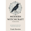 Modern Witchcraft for Beginners: Your Complete Guide to Witches, Wicca, Spells, Ritual Magic, Divination, Coven, Traditional and Contemporary Paths