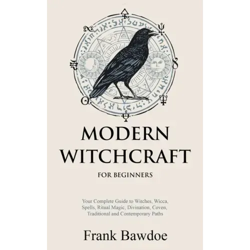 Modern Witchcraft for Beginners: Your Complete Guide to Witches, Wicca, Spells, Ritual Magic, Divination, Coven, Traditional and Contemporary Paths