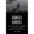 Haunted Dakotas: Ghosts and Strange Phenomena of the Peace Garden and Mount Rushmore States
