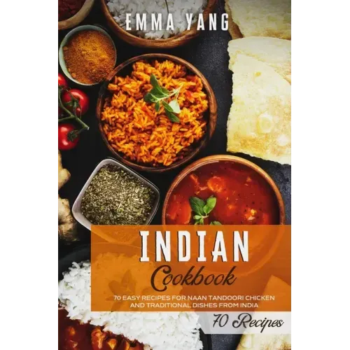 Indian Cookbook: 70 Easy Recipes For Naan Tandoori Chicken And Traditional Dishes From India