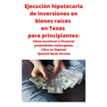 Ejecución hipotecaria de inversiones en bienes raíces en Texas para principiantes: Cómo encontrar y financiar propiedades embargadas Libro en Espanol