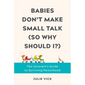 Babies Don't Make Small Talk (So Why Should I?): The Introvert's Guide to Surviving Parenthood