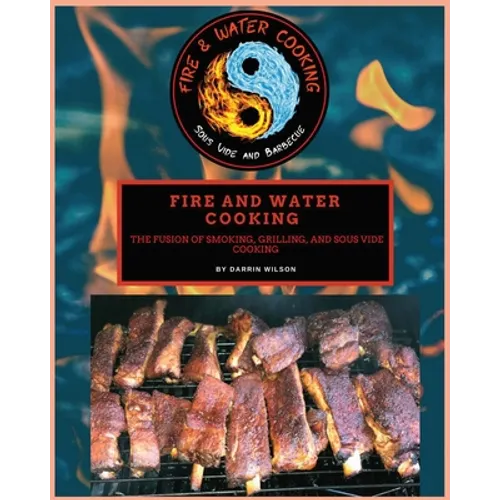 Fire and Water Cooking: The fusion of Smoking, Grilling, and Sous Vide Cooking