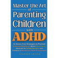 Master the Art of Parenting Children with ADHD: 51 Stress Free Strategies to Promote Emotional Regulation, Boost Social Skills, Advocate for School Su