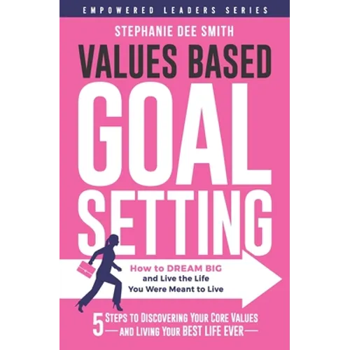 Values Based Goal Setting: How to DREAM BIG and Live the Life You Were Meant to Live