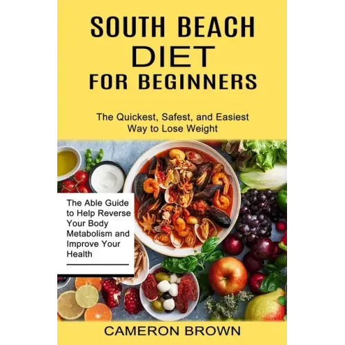 South Beach Diet for Beginners: The Quickest, Safest, and Easiest Way to Lose Weight (The Able Guide to Help Reverse Your Body Metabolism and Improve