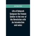 Life of Deborah Sampson the Female Soldier in the war of the Revolution with An Introduction and notes