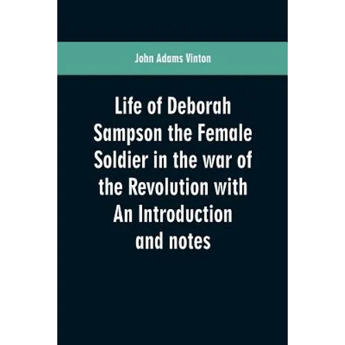 Life of Deborah Sampson the Female Soldier in the war of the Revolution with An Introduction and notes