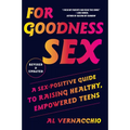 For Goodness Sex: A Sex-Positive Guide to Raising Healthy, Empowered Teens