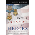 In the Company of Heroes: The Inspiring Stories of Medal of Honor Recipients from America's Longest Wars in Afghanistan and Iraq