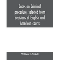 Cases on criminal procedure, selected from decisions of English and American courts