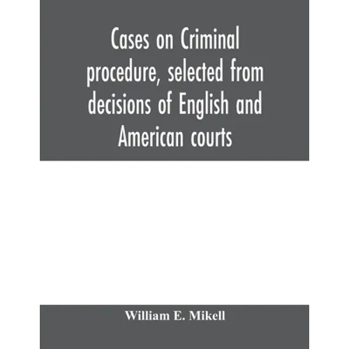 Cases on criminal procedure, selected from decisions of English and American courts