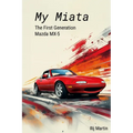 My Miata: The First Generation Mazda MX-5: A complete guide to the United States produced 1990-1997 Mazda Miata
