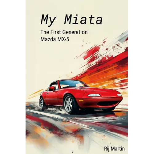 My Miata: The First Generation Mazda MX-5: A complete guide to the United States produced 1990-1997 Mazda Miata