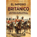 El Imperio británico: Una apasionante guía sobre el ascenso y la caída de la mayor superpotencia de la historia