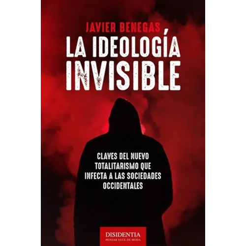 La ideología invisible: Claves del totalitarismo que infecta a las sociedades occidentales