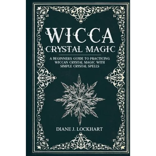 Wicca Crystal Magic: A Beginner's Guide To Practicing Wiccan Crystal Magic, With Simple Crystal Spells