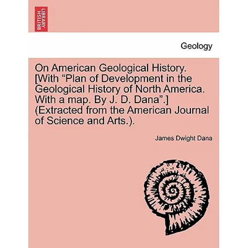 On American Geological History. [With "Plan of Development in the Geological History of North America. with a Map. by J. D. Dana."] (Extracted from th