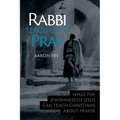 Rabbi Teach Us To Pray: What the Jewishness of Jesus Can Teach Christians About Prayer