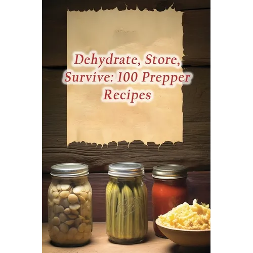 Dehydrate, Store, Survive: 100 Prepper Recipes