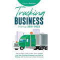 Trucking Business Startup 2021-2022: Step-by-Step Guide to Start, Grow and Run your Own Trucking Company in as Little as 30 Days with the Most Up-to-D