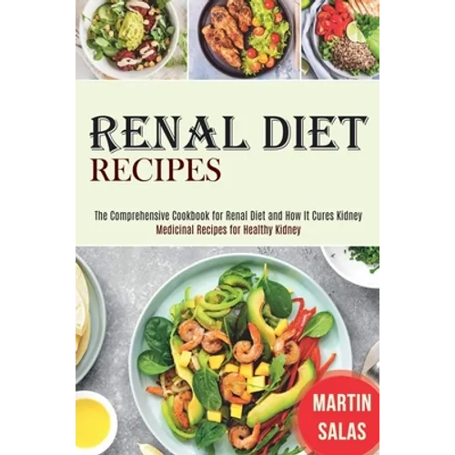Renal Diet Recipes: The Comprehensive Cookbook for Renal Diet and How It Cures Kidney (Medicinal Recipes for Healthy Kidney)