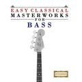 Easy Classical Masterworks for Bass: Music of Bach, Beethoven, Brahms, Handel, Haydn, Mozart, Schubert, Tchaikovsky, Vivaldi and Wagner