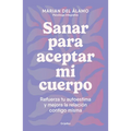 Sanar Para Aceptar Mi Cuerpo: Refuerza Tu Autoestima Y Mejora La Relación Contigo Misma / Heal to Accept My Body