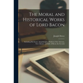 The Moral and Historical Works of Lord Bacon: Including his Essays, Apophthegms, Wisdom of the Ancients, New Atlantis, and Life of Henry the Seventh
