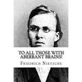 To all Those with Aberrant Brains!: The Complete Works of Freidrich Nietzche