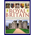 The Illustrated Encyclopedia of Royal Britain: A Magnificent Study of Britain's Royal Heritage with a Directory of Royalty and Over 120 of the Most Im