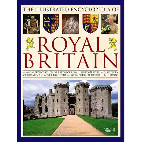 The Illustrated Encyclopedia of Royal Britain: A Magnificent Study of Britain's Royal Heritage with a Directory of Royalty and Over 120 of the Most Im