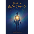 El Arte de Estar Presente: Presencia y Evolución: Integrando el Cuerpo, el Alma y el Espíritu