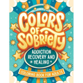 Colors of Sobriety - Addiction Recovery and Healing Coloring Book for Adults: Alcohol, Narcotics Addiction Living Clean Affirmation Slogans and Quotes