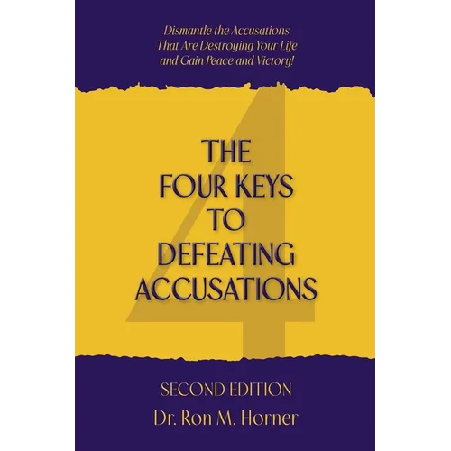 The Four Keys to Defeating Accusations - Second Edition: Dismantle the Accusations That Are Destroying Your Life and Gain Peace and Victory!