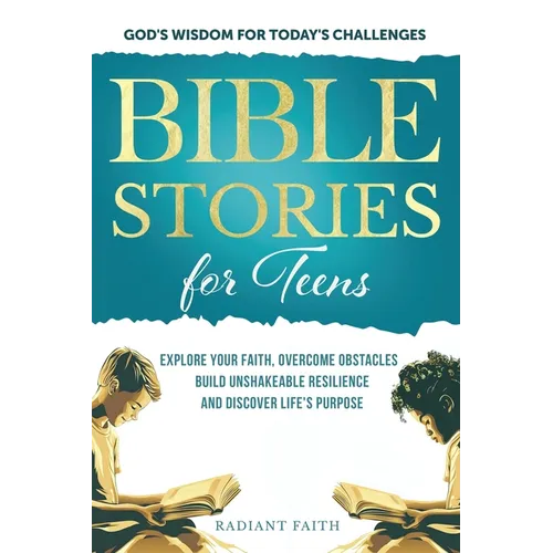 Bible Stories For Teens: Explore Your Faith, Overcome Obstacles, Build Unshakeable Resilience and Discover Life's Purpose: Explore Your Faith, Overcom