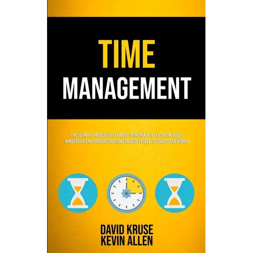 Time Management: The Ultimate Productivity Habits To Increase Self Esteem, Boost Mind Focus, End Procrastination For Busy People, Students And Women