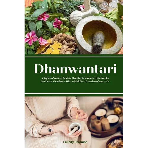 Dhanwantari: A Beginner's 6-Step Guide to Chanting Dhanwantari Mantras for Health and Abundance, With a Quick Start Overview of Ayurveda