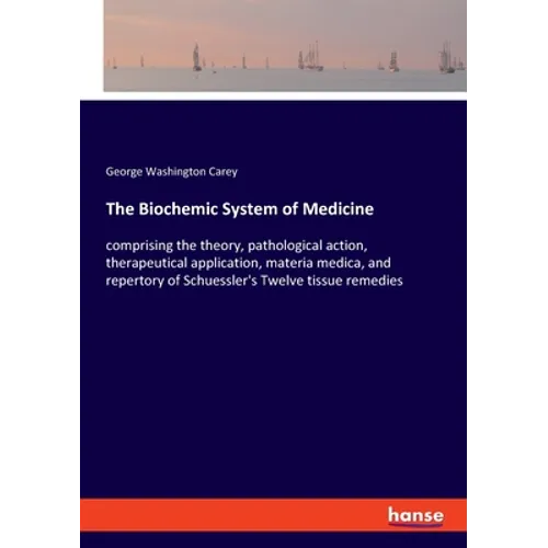 The Biochemic System of Medicine: comprising the theory, pathological action, therapeutical application, materia medica, and repertory of Schuessler's