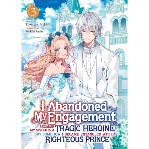 I Abandoned My Engagement Because My Sister Is a Tragic Heroine, But Somehow I Became Entangled with a Righteous Prince (Light Novel) Vol. 3