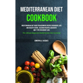 Mediterranean Diet Cookbook: Mediterranean Diet Guide For Beginners Recipes For Weight Loss And Healthy Eating, Delicious Recipes & Desserts And 7 Tip