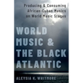 World Music and the Black Atlantic: Producing and Consuming African-Cuban Musics on World Music Stages