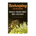 Beekeeping for Beginners: Build Your First Bee Colony: (Backyard Beekeeping, Beginning Beekeeping)