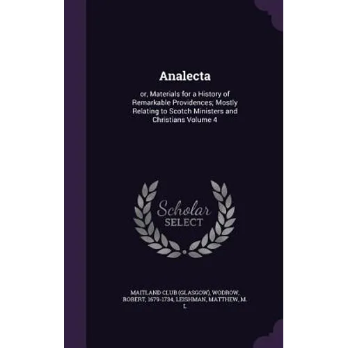 Analecta: or, Materials for a History of Remarkable Providences; Mostly Relating to Scotch Ministers and Christians Volume 4